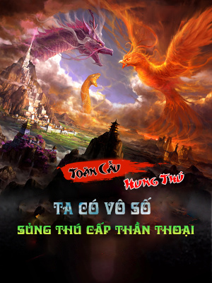 Toàn Cầu Hung Thú: Ta Có Vô Số Sủng Thú Cấp Thần Thoại (Dịch)